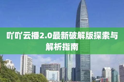 吖吖云播2.0最新破解版探索與解析指南