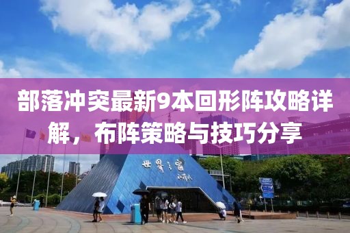 部落沖突最新9本回形陣攻略詳解，布陣策略與技巧分享