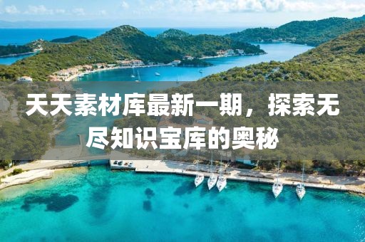 天天素材庫最新一期，探索無盡知識寶庫的奧秘