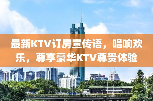 最新KTV訂房宣傳語，唱響歡樂，尊享豪華KTV尊貴體驗(yàn)