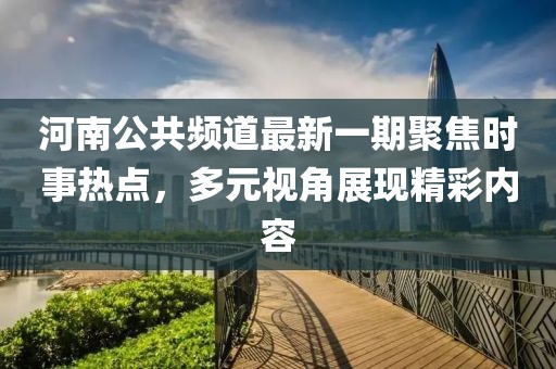 河南公共頻道最新一期聚焦時(shí)事熱點(diǎn)，多元視角展現(xiàn)精彩內(nèi)容