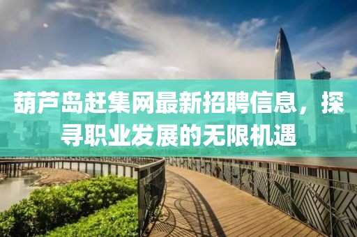 葫蘆島趕集網(wǎng)最新招聘信息，探尋職業(yè)發(fā)展的無限機(jī)遇