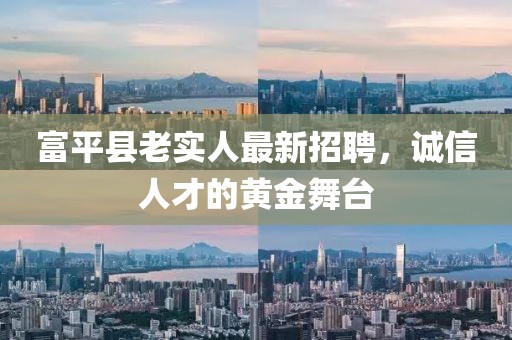 富平縣老實人最新招聘，誠信人才的黃金舞臺