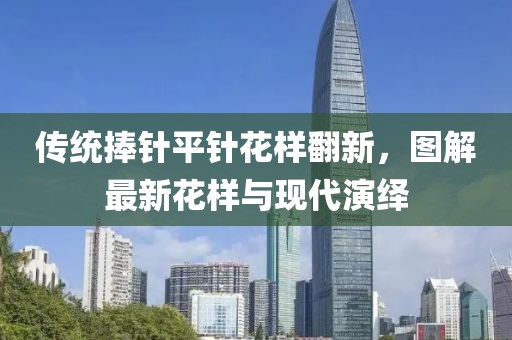 傳統(tǒng)捧針平針花樣翻新，圖解最新花樣與現(xiàn)代演繹