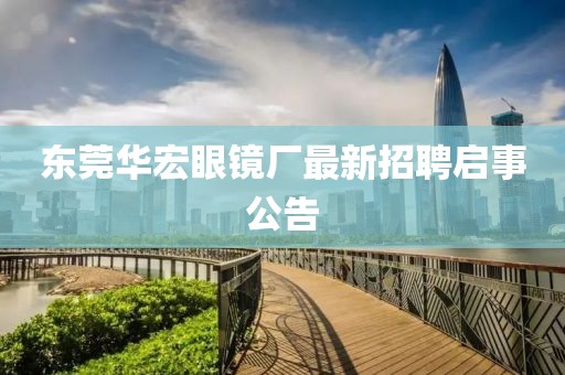 東莞華宏眼鏡廠最新招聘啟事公告