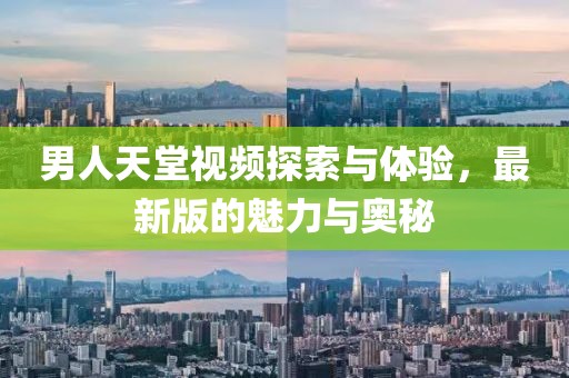 男人天堂視頻探索與體驗，最新版的魅力與奧秘