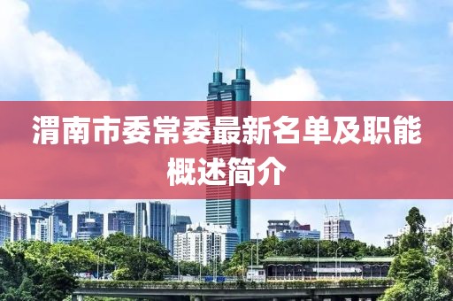 渭南市委常委最新名單及職能概述簡介