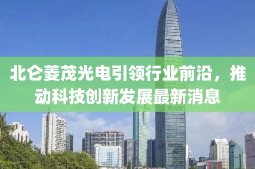 北侖菱茂光電引領(lǐng)行業(yè)前沿，推動(dòng)科技創(chuàng)新發(fā)展最新消息