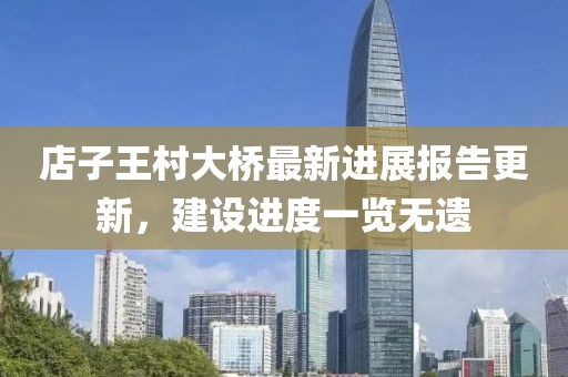 店子王村大橋最新進(jìn)展報(bào)告更新，建設(shè)進(jìn)度一覽無(wú)遺