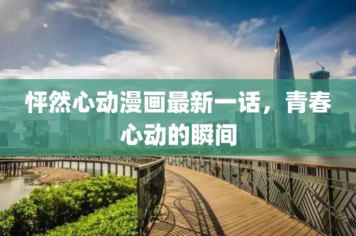 怦然心動(dòng)漫畫最新一話，青春心動(dòng)的瞬間