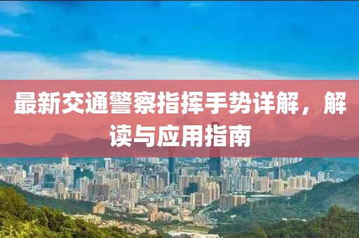 最新交通警察指揮手勢(shì)詳解，解讀與應(yīng)用指南