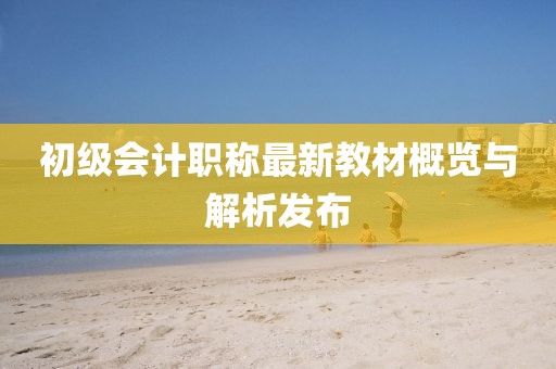 初級(jí)會(huì)計(jì)職稱最新教材概覽與解析發(fā)布