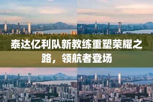 泰達(dá)億利隊(duì)新教練重塑榮耀之路，領(lǐng)航者登場(chǎng)