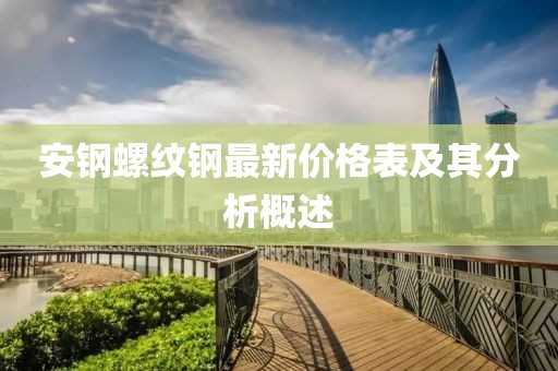 安鋼螺紋鋼最新價格表及其分析概述