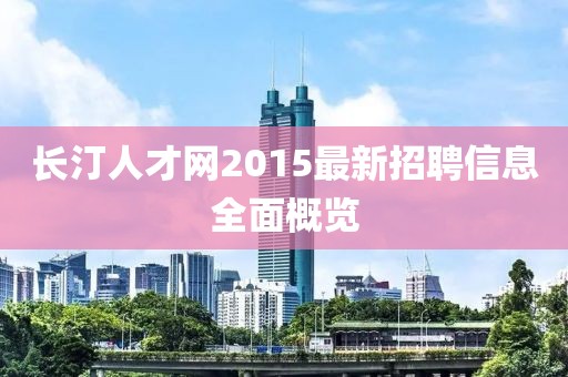 長汀人才網(wǎng)2015最新招聘信息全面概覽