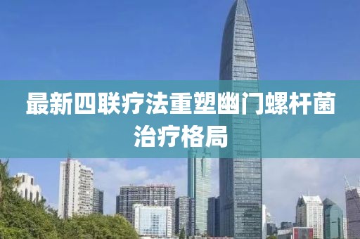 最新四聯療法重塑幽門螺桿菌治療格局