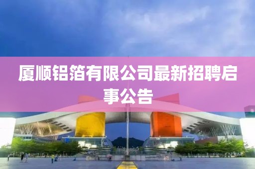 廈順鋁箔有限公司最新招聘啟事公告