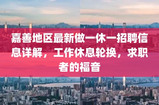 嘉善地區(qū)最新做一休一招聘信息詳解，工作休息輪換，求職者的福音