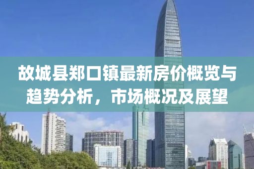 故城縣鄭口鎮(zhèn)最新房?jī)r(jià)概覽與趨勢(shì)分析，市場(chǎng)概況及展望