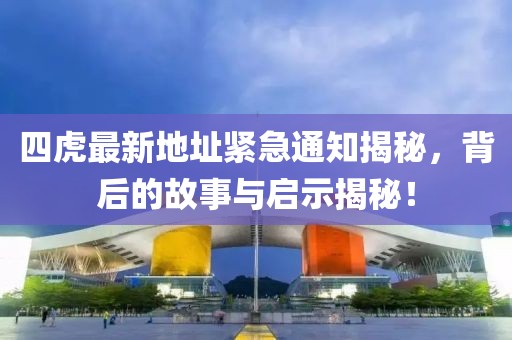四虎最新地址緊急通知揭秘，背后的故事與啟示揭秘！