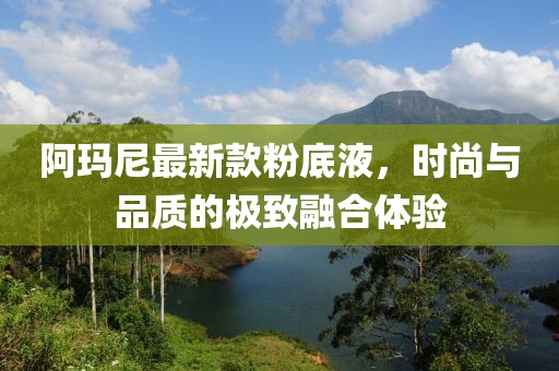 阿瑪尼最新款粉底液，時尚與品質(zhì)的極致融合體驗
