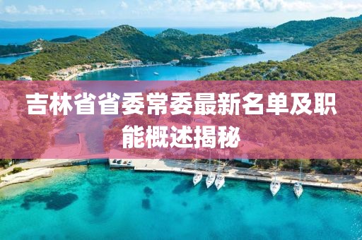 吉林省省委常委最新名單及職能概述揭秘