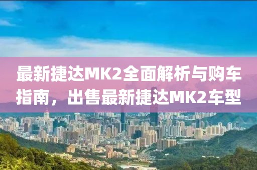 最新捷達(dá)MK2全面解析與購車指南，出售最新捷達(dá)MK2車型