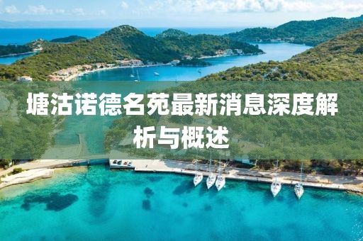 塘沽諾德名苑最新消息深度解析與概述