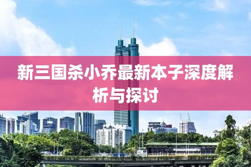 新三國殺小喬最新本子深度解析與探討