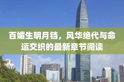 百媚生明月鐺，風(fēng)華絕代與命運(yùn)交織的最新章節(jié)閱讀