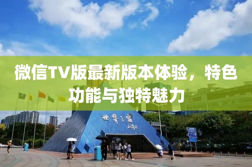 微信TV版最新版本體驗，特色功能與獨特魅力