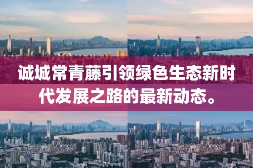 誠城常青藤引領綠色生態(tài)新時代發(fā)展之路的最新動態(tài)。