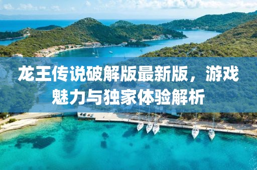 龍王傳說破解版最新版，游戲魅力與獨家體驗解析