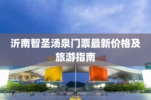 沂南智圣湯泉門票最新價(jià)格及旅游指南