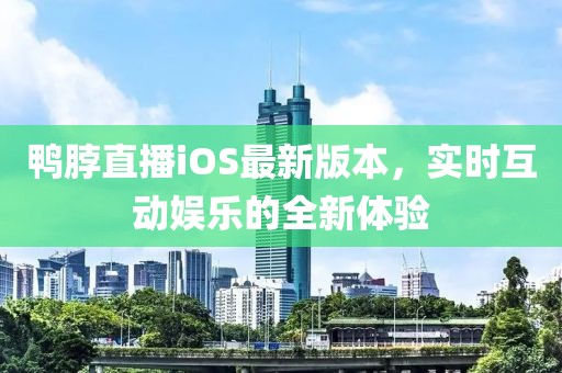 鴨脖直播iOS最新版本，實時互動娛樂的全新體驗