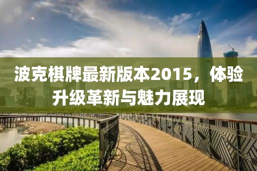 波克棋牌最新版本2015，體驗(yàn)升級(jí)革新與魅力展現(xiàn)