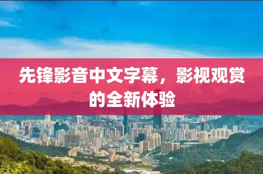 先鋒影音中文字幕，影視觀賞的全新體驗(yàn)