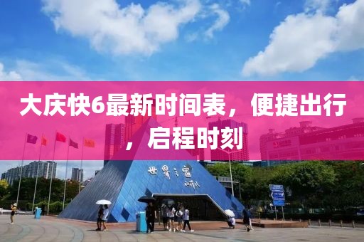 大慶快6最新時(shí)間表，便捷出行，啟程時(shí)刻