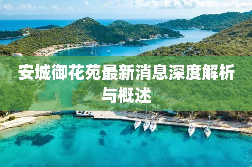 安城御花苑最新消息深度解析與概述
