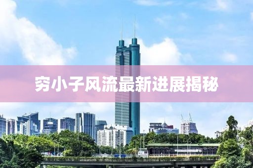 窮小子風流最新進展揭秘