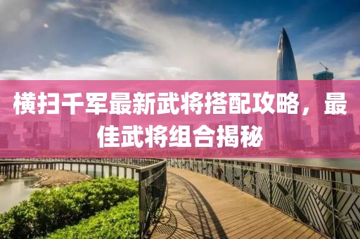 橫掃千軍最新武將搭配攻略，最佳武將組合揭秘