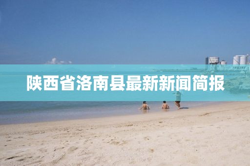 陜西省洛南縣最新新聞簡(jiǎn)報(bào)