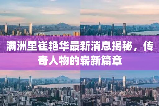 滿洲里崔艷華最新消息揭秘，傳奇人物的嶄新篇章