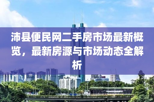 沛縣便民網(wǎng)二手房市場(chǎng)最新概覽，最新房源與市場(chǎng)動(dòng)態(tài)全解析
