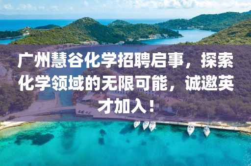廣州慧谷化學(xué)招聘啟事，探索化學(xué)領(lǐng)域的無限可能，誠邀英才加入！