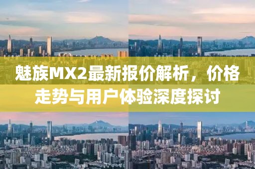 魅族MX2最新報價解析，價格走勢與用戶體驗深度探討