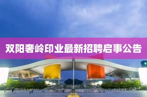 雙陽奢嶺印業(yè)最新招聘啟事公告
