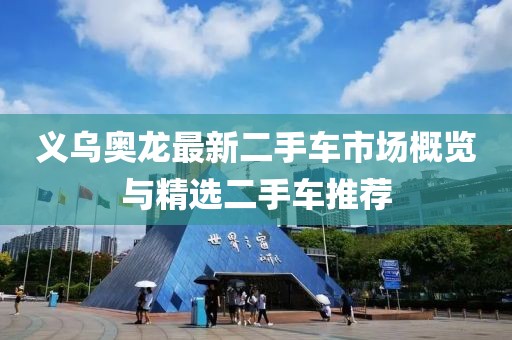 義烏奧龍最新二手車市場(chǎng)概覽與精選二手車推薦