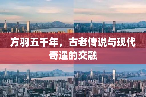 方羽五千年，古老傳說與現(xiàn)代奇遇的交融