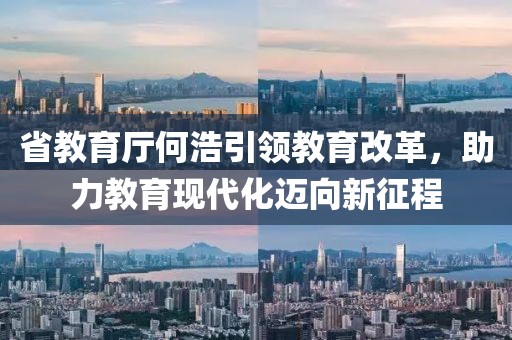 省教育廳何浩引領教育改革，助力教育現(xiàn)代化邁向新征程